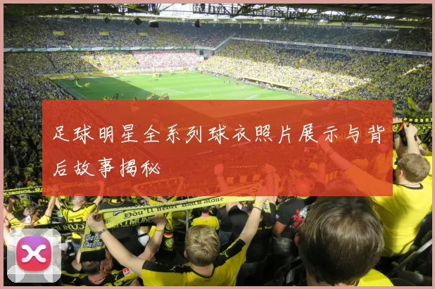 足球明星全系列球衣照片展示与背后故事揭秘