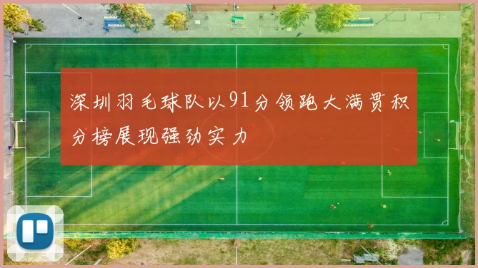 深圳羽毛球队以91分领跑大满贯积分榜展现强劲实力