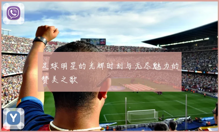 足球明星的光辉时刻与无尽魅力的赞美之歌