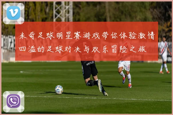 米奇足球明星赛游戏带你体验激情四溢的足球对决与欢乐冒险之旅