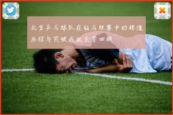 北京乒乓球队在钻石联赛中的辉煌历程与突破成就全景回顾