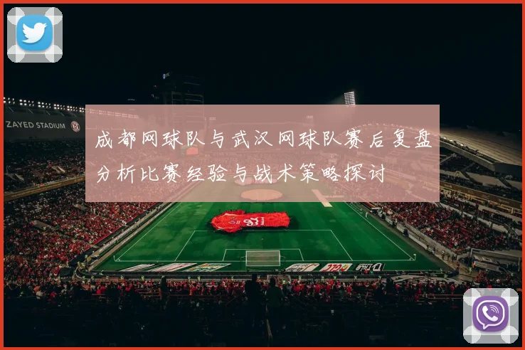 成都网球队与武汉网球队赛后复盘分析比赛经验与战术策略探讨