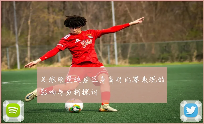 足球明星边后卫身高对比赛表现的影响与分析探讨