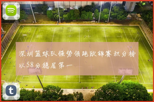 深圳篮球队强势领跑欧锦赛积分榜以58分稳居第一