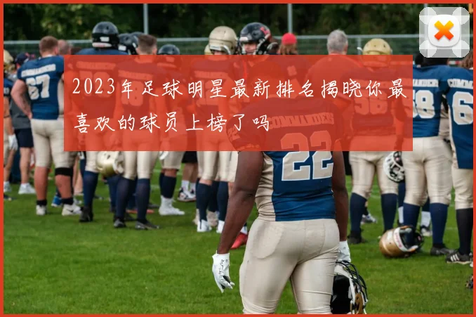 2023年足球明星最新排名揭晓你最喜欢的球员上榜了吗