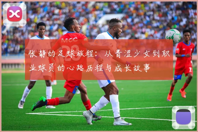 张静的足球旅程：从青涩少女到职业球员的心路历程与成长故事