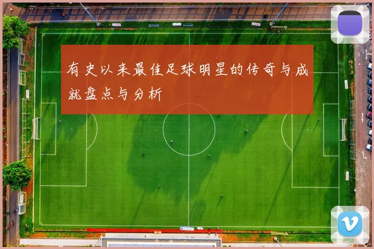 有史以来最佳足球明星的传奇与成就盘点与分析