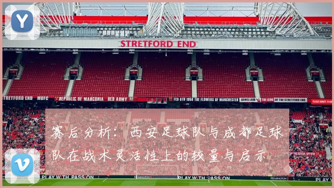 赛后分析：西安足球队与成都足球队在战术灵活性上的较量与启示
