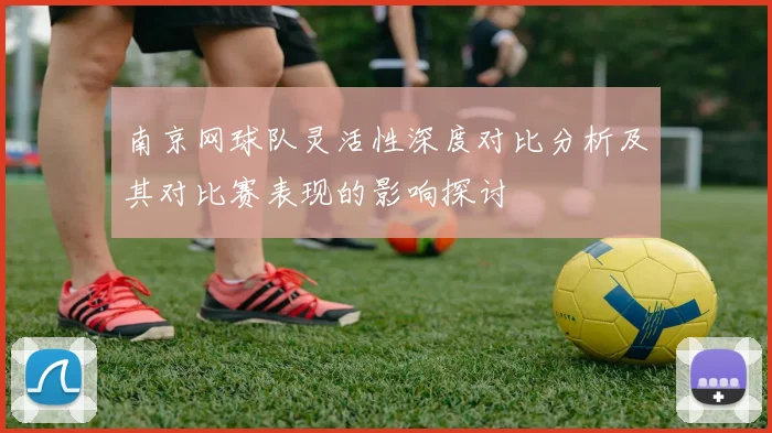 南京网球队灵活性深度对比分析及其对比赛表现的影响探讨