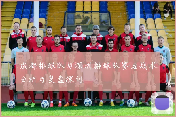成都排球队与深圳排球队赛后战术分析与复盘探讨
