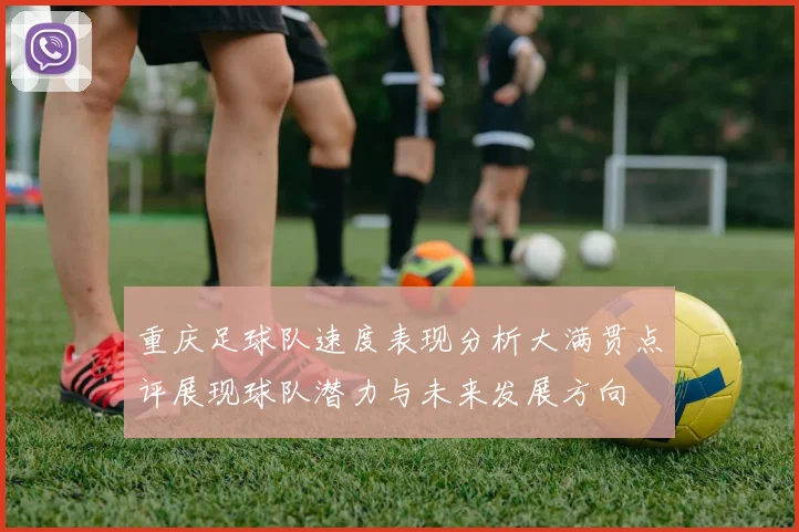 重庆足球队速度表现分析大满贯点评展现球队潜力与未来发展方向