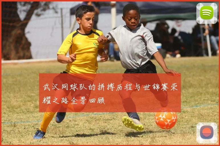 武汉网球队的拼搏历程与世锦赛荣耀之路全景回顾