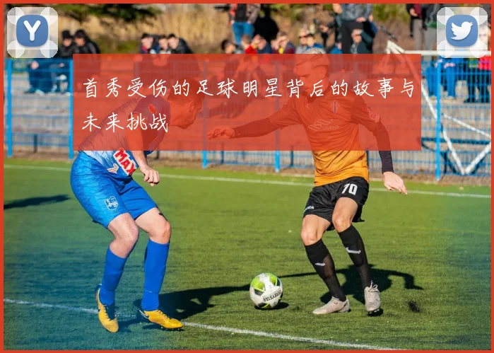 首秀受伤的足球明星背后的故事与未来挑战