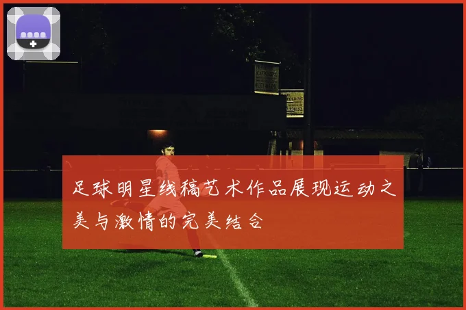 足球明星线稿艺术作品展现运动之美与激情的完美结合