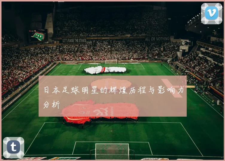 日本足球明星的辉煌历程与影响力分析