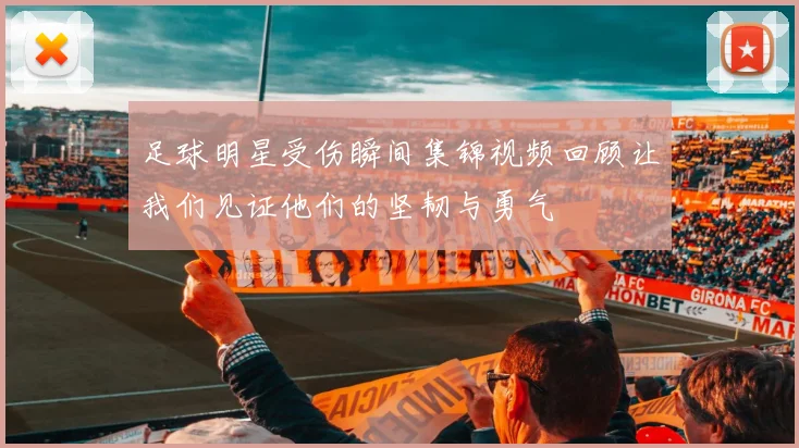 足球明星受伤瞬间集锦视频回顾让我们见证他们的坚韧与勇气