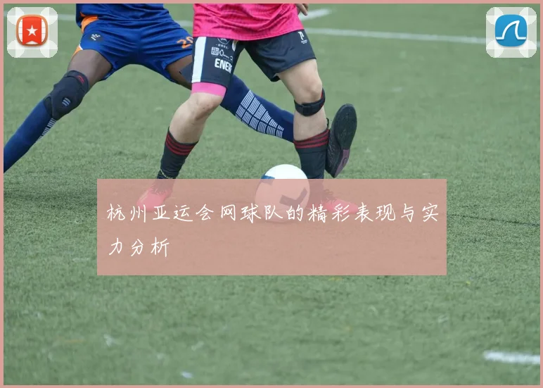 杭州亚运会网球队的精彩表现与实力分析